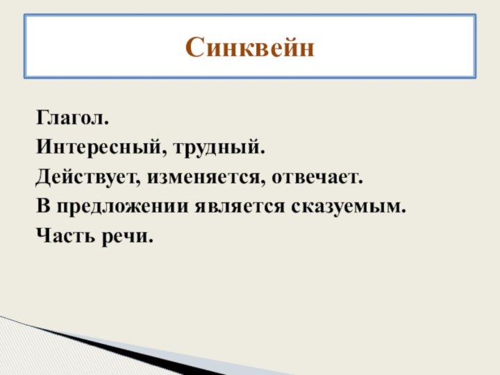 Глагол.Интересный, трудный.Действует, изменяется, отвечает.В предложении является сказуемым.Часть речи.Синквейн