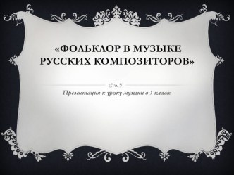 Презентация к уроку Музыки на темы: Фольклор в творчестве русских композиторов