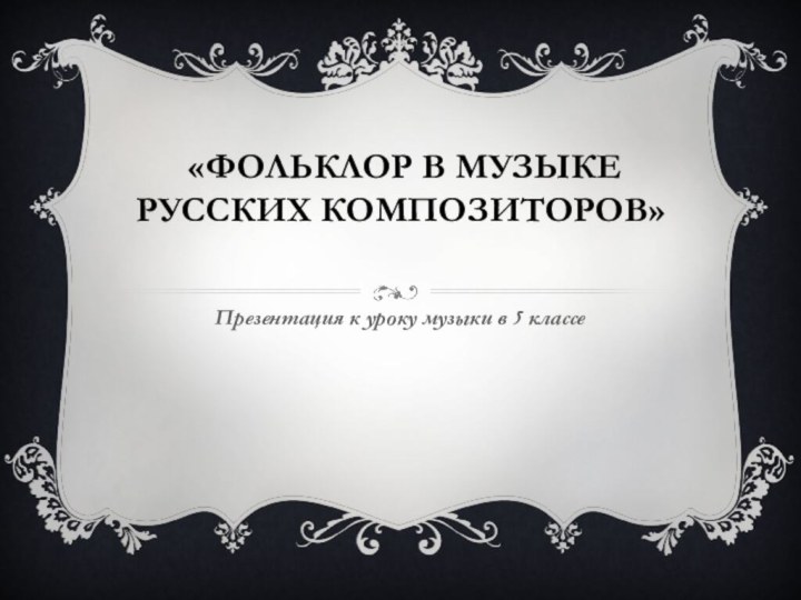 «Фольклор в музыке русских композиторов»  Презентация к уроку музыки в 5 классе