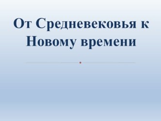 Презентация по истории Нового времени на тему: От Средневековья к Новому времени