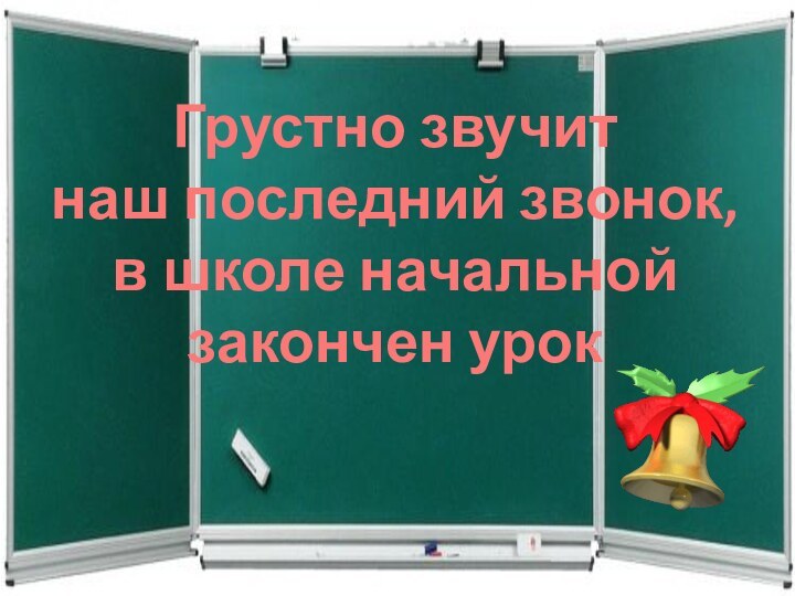 Грустно звучит  наш последний звонок, в школе начальной  закончен урок