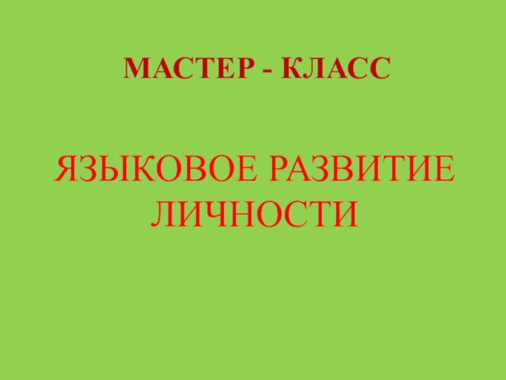 МАСТЕР - КЛАССЯЗЫКОВОЕ РАЗВИТИЕ ЛИЧНОСТИ