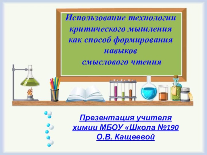 Использование технологии критического мышления как способ формирования навыков смыслового чтенияПрезентация учителя химии