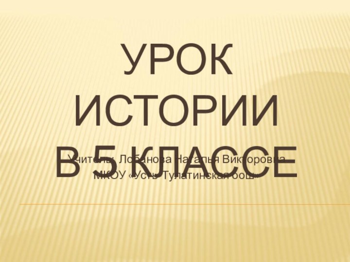 УРОК ИСТОРИИ  В 5 КЛАССЕУчитель: Лобанова Наталья ВикторовнаМКОУ «Усть-Тулатинская оош»