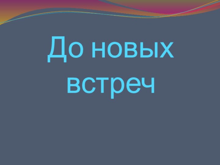 До новых  встреч