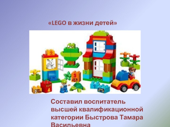 «LEGO в жизни детей»Составил воспитатель высшей квалификационной категории Быстрова Тамара Васильевна