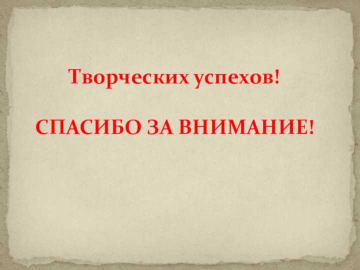 Творческих успехов!  СПАСИБО ЗА ВНИМАНИЕ!