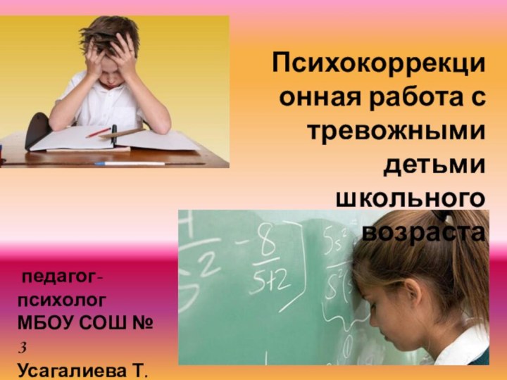 Психокоррекционная работа с тревожными детьми школьного возраста педагог-психолог МБОУ СОШ № 3Усагалиева Т.Р.