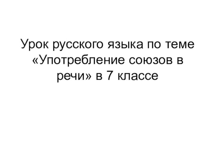 Урок русского языка по теме «Употребление союзов в речи» в 7 классе