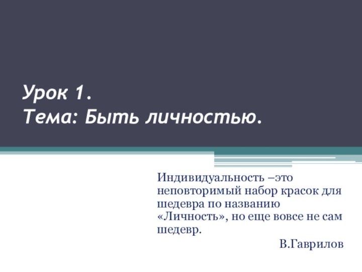 Урок 1. Тема: Быть личностью. Индивидуальность –это неповторимый набор красок для шедевра