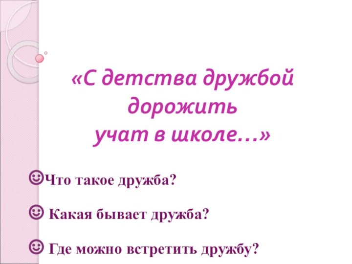 «С детства дружбой дорожить учат в школе…»Что такое дружба? Какая бывает дружба? Где можно встретить дружбу?