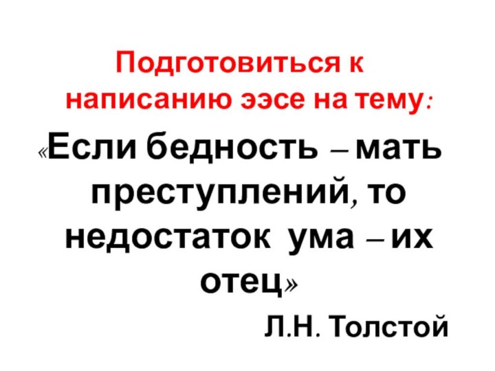 Подготовиться к написанию ээсе на тему:«Если бедность – мать преступлений, то недостаток