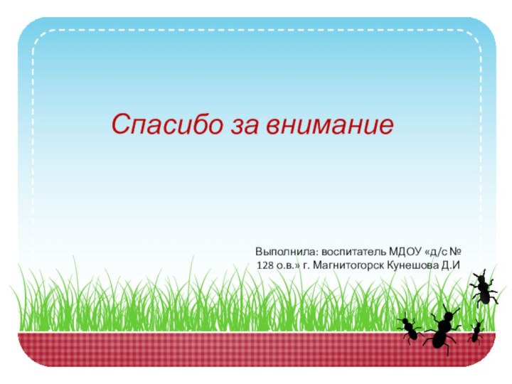 Спасибо за вниманиеВыполнила: воспитатель МДОУ «д/с № 128 о.в.» г. Магнитогорск Кунешова Д.И