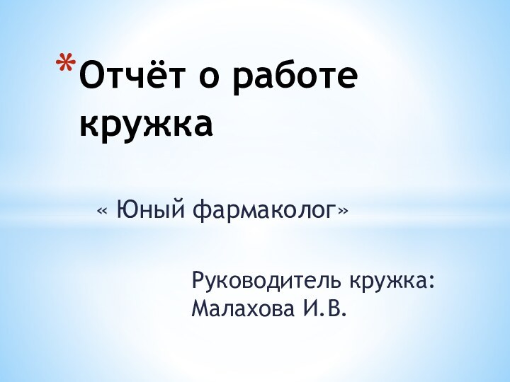 Руководитель кружка: Малахова И.В.Отчёт о работе кружка« Юный фармаколог»