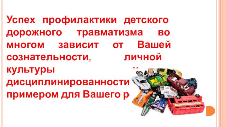 Успех профилактики детского дорожного травматизма во многом зависит от Вашей сознательности, личной