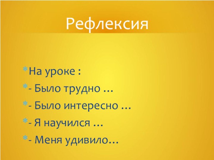 На уроке :- Было трудно …- Было интересно …- Я научился …- Меня удивило…Рефлексия