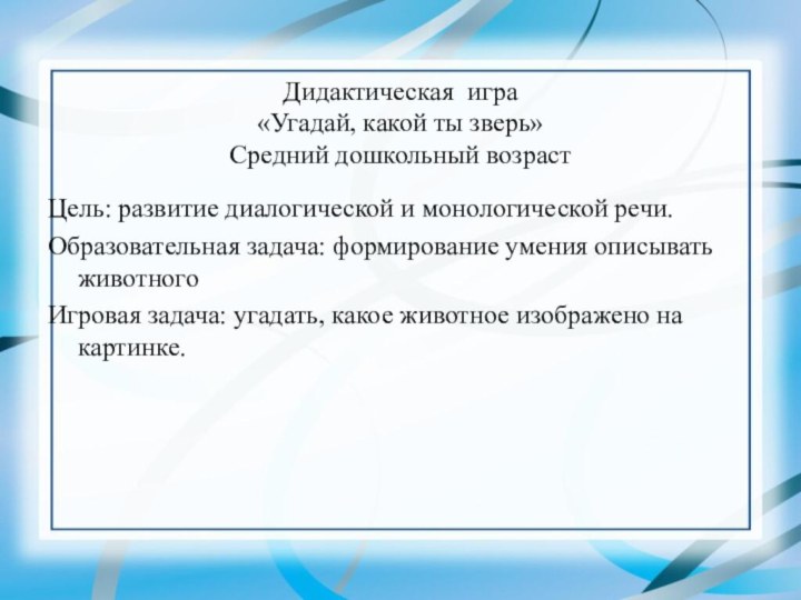 Дидактическая игра «Угадай, какой ты зверь» Средний дошкольный возрастЦель: развитие диалогической и