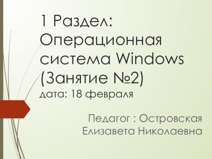 1 Раздел: Операционная система Windows (Занятие №2) дата: 18 февраляПедагог : Островская Елизавета Николаевна