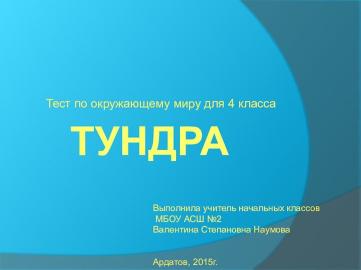 ТундраТест по окружающему миру для 4 классаВыполнила учитель начальных классов МБОУ АСШ №2Валентина Степановна НаумоваАрдатов, 2015г.