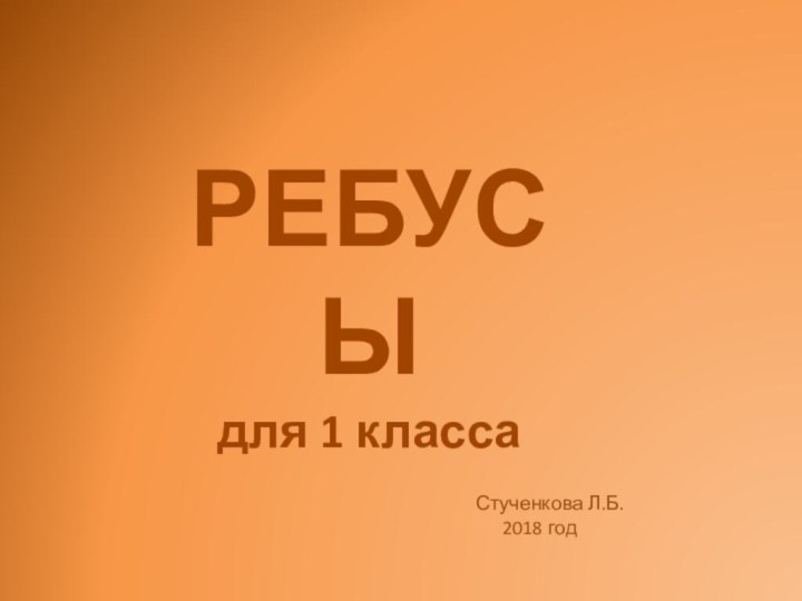 РЕБУСЫдля 1 классаСтученкова Л.Б.   2018 год