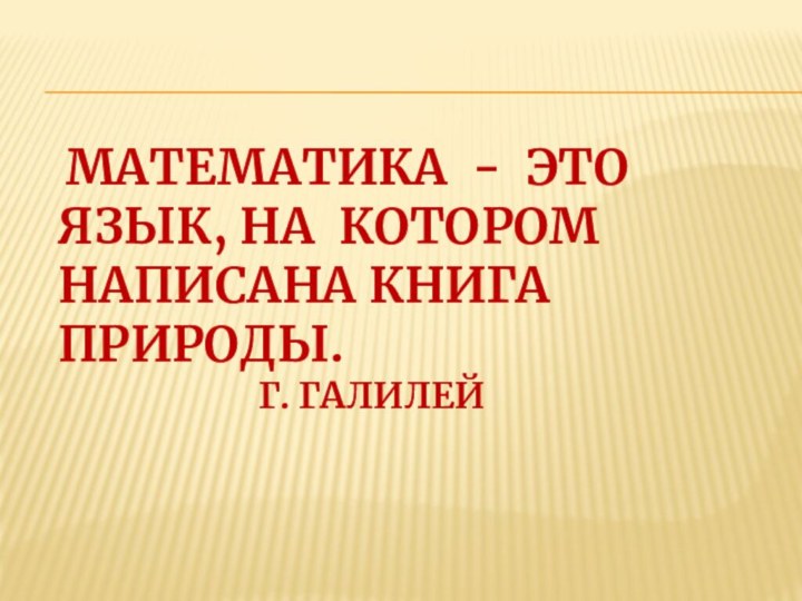  Математика - это язык, на котором написана книга природы.  					Г. Галилей