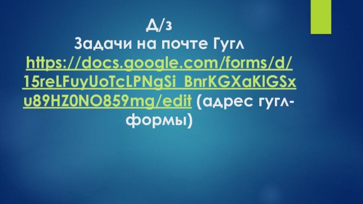 Д/з Задачи на почте Гугл https://docs.google.com/forms/d/15reLFuyUoTcLPNgSi_BnrKGXaKlGSxu89HZ0NO859mg/edit (адрес гугл-формы)