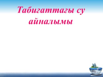 Презентация дүниетану сабағы  Табиғаттағы су айналымы