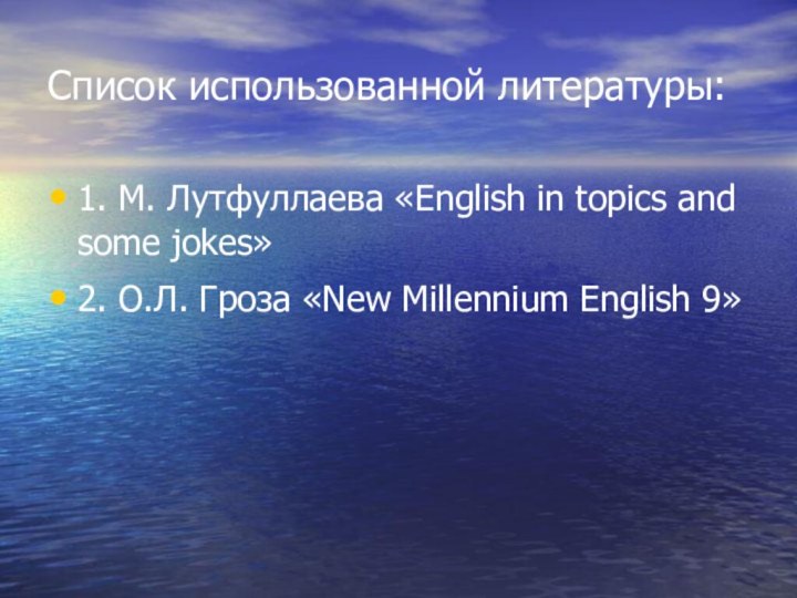 Список использованной литературы:1. М. Лутфуллаева «English in topics and some jokes»2. О.Л.