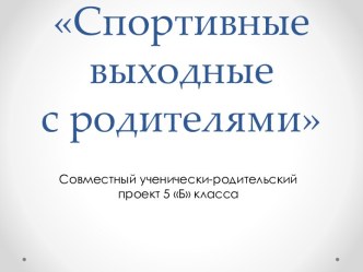 Презентация детско-взрослого проекта Спортивные выходные в родителями