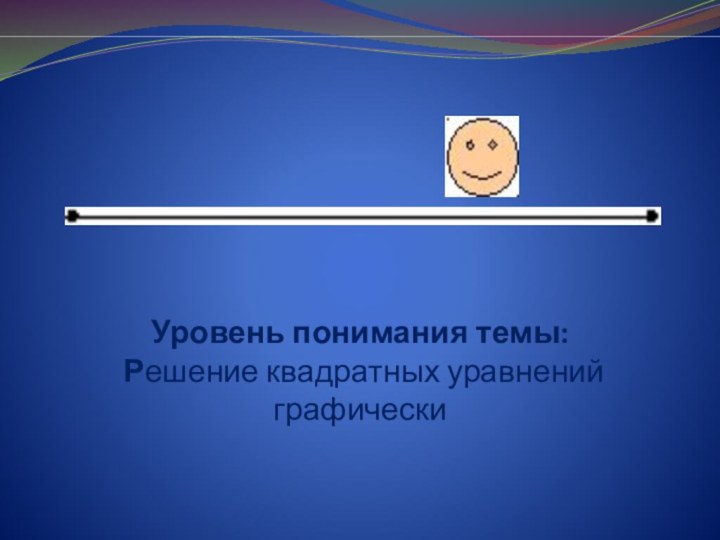 Уровень понимания темы: Решение квадратных уравнений графически