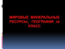 Презентация по географии 10 класс на тему Минеральные ресурсы мира