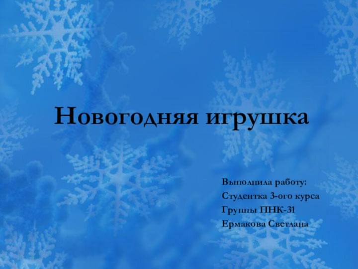 Новогодняя игрушкаВыполнила работу:Студентка 3-ого курсаГруппы ПНК-31Ермакова Светлана