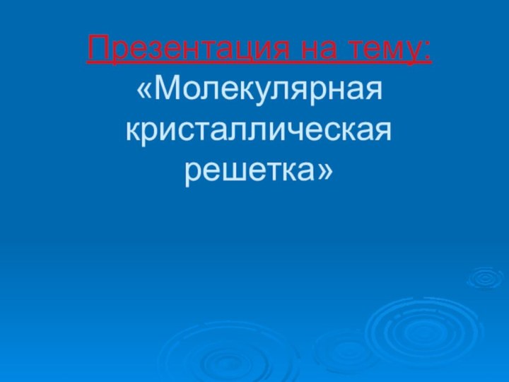 Презентация на тему: «Молекулярная кристаллическая решетка»