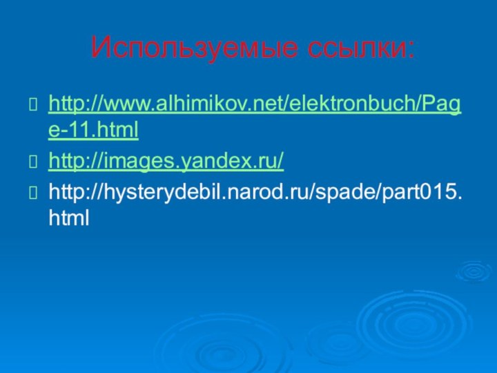 Используемые ссылки:http://www.alhimikov.net/elektronbuch/Page-11.htmlhttp://images.yandex.ru/http://hysterydebil.narod.ru/spade/part015.html