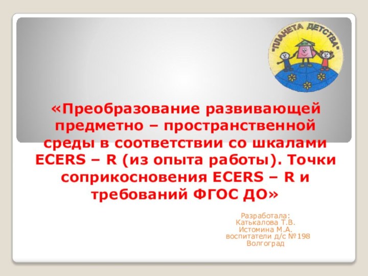 «Преобразование развивающей предметно – пространственной среды в соответствии со шкалами ECERS –