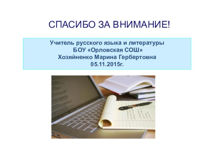 СПАСИБО ЗА ВНИМАНИЕ!Учитель русского языка и литературы БОУ «Орловская СОШ» Хозяйненко Марина Гербертовна05.11.2015г.