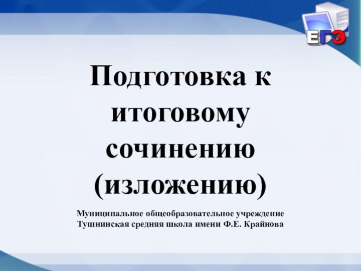 Подготовка к итоговому сочинению (изложению)Муниципальное общеобразовательное учреждение Тушнинская средняя школа имени Ф.Е. Крайнова