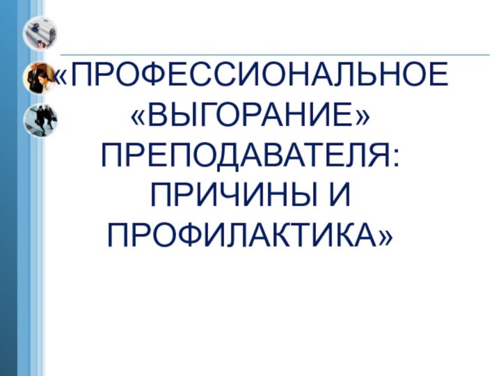 «ПРОФЕССИОНАЛЬНОЕ «ВЫГОРАНИЕ» ПРЕПОДАВАТЕЛЯ: ПРИЧИНЫ И ПРОФИЛАКТИКА»