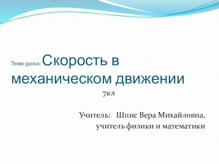 Тема урока: Скорость в механическом движении7клУчитель:  Шпис Вера Михайловна, учитель физики и математики