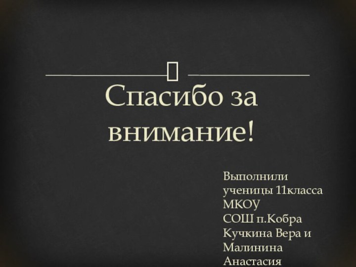 Спасибо за внимание!Выполнили ученицы 11класса МКОУ СОШ п.Кобра Кучкина Вера и Малинина Анастасия