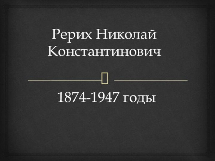 Рерих Николай Константинович1874-1947 годы