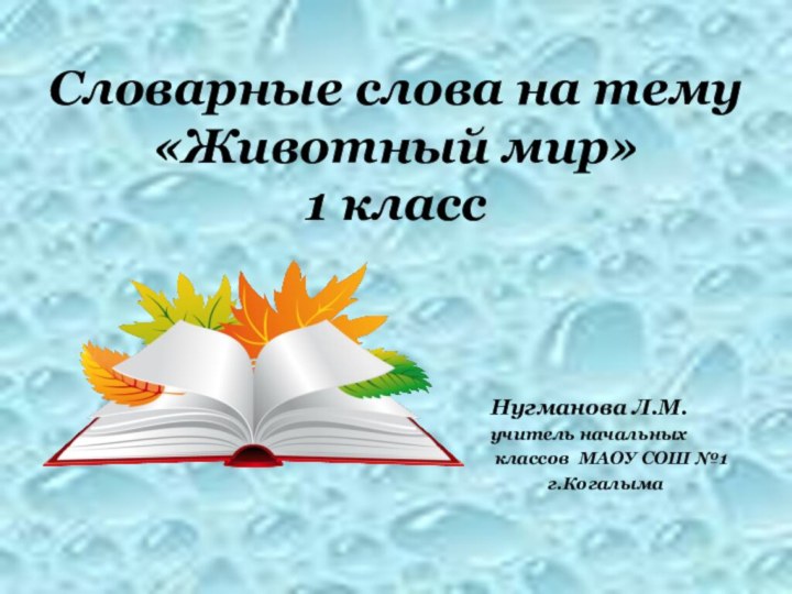 Словарные слова на тему «Животный мир»  1 классНугманова Л.М.учитель начальных классов