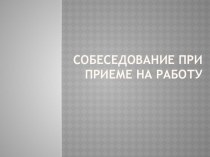 Презентация по Этике деловых отношений на тему: Собеседование при приеме на работу.