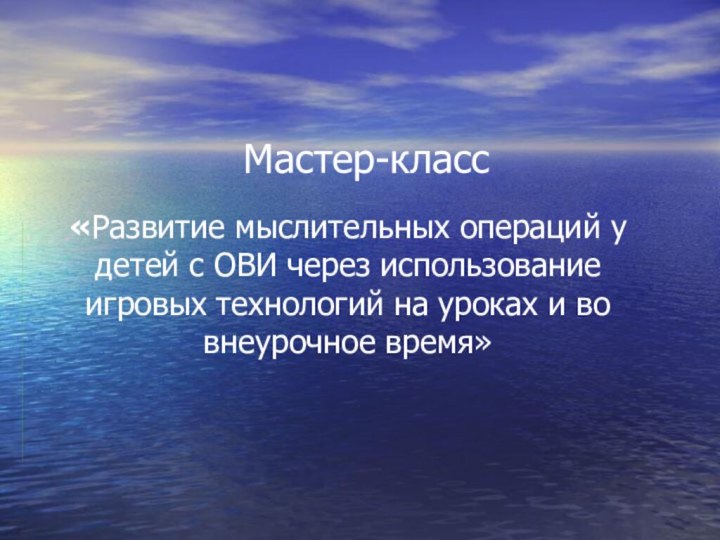 Мастер-класс«Развитие мыслительных операций у детей с ОВИ через использование игровых технологий на