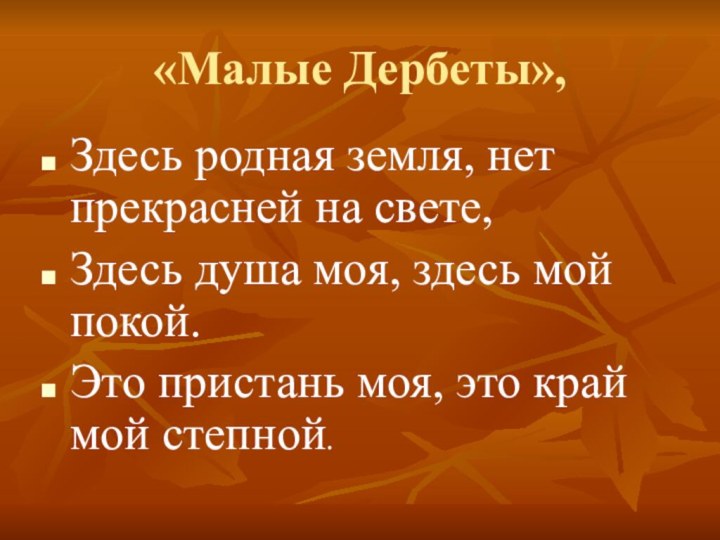 «Малые Дербеты»,Здесь родная земля, нет прекрасней на свете,Здесь душа моя, здесь мой