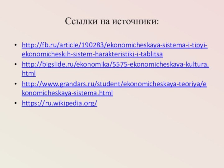 Ссылки на источники:http://fb.ru/article/190283/ekonomicheskaya-sistema-i-tipyi-ekonomicheskih-sistem-harakteristiki-i-tablitsahttp://bigslide.ru/ekonomika/5575-ekonomicheskaya-kultura.htmlhttp://www.grandars.ru/student/ekonomicheskaya-teoriya/ekonomicheskaya-sistema.htmlhttps://ru.wikipedia.org/