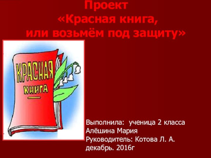 Проект  «Красная книга,  или возьмём под защиту»Выполнила: ученица 2 класса