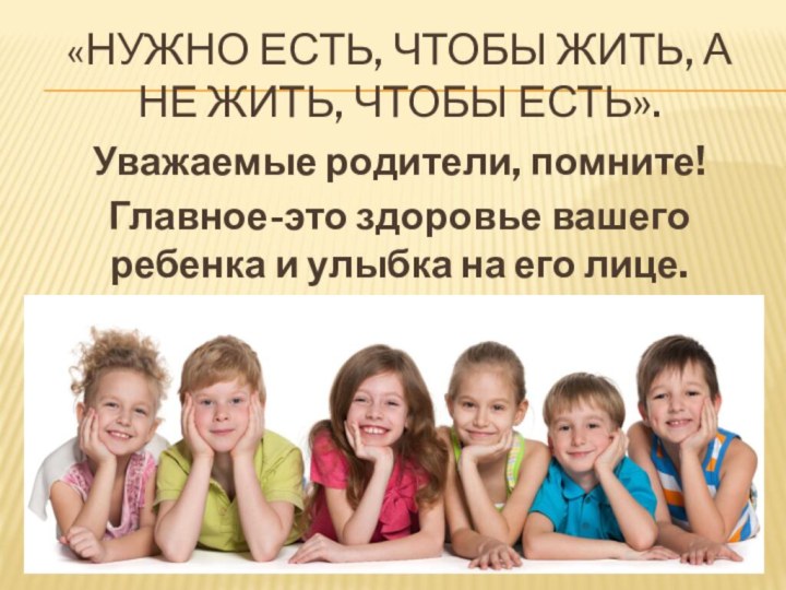 «нужно есть, чтобы жить, а не жить, чтобы есть». Уважаемые родители, помните!