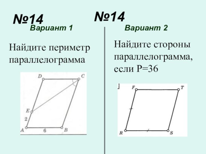 №14№14Вариант 1Вариант 2Найдите периметр параллелограммаНайдите стороны параллелограмма, если Р=36