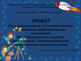 Презентация  ПРОЕКТ Если, только захочу, я и в космос полечу! по развитию патриотического воспитания детей дошкольного возраста, посвященный 55 летней годовщине первого полета человека в космос.  